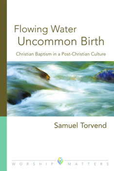 Paperback Flowing Water, Uncommon Birth: Christian Baptism in a Post-Christian Culture Book
