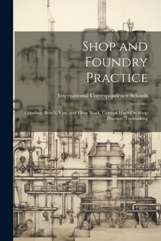 Paperback Shop and Foundry Practice: Grinding. Bench, Vise, and Floor Work. General Hints On Shop Practice. Toolmaking Book