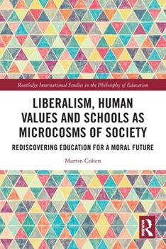 Liberalism, Human Values and Schools as Microcosms of Society: Rediscovering Education for a Moral Future (Routledge International Studies in the Philosophy of Education)