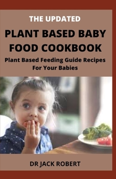 Paperback The Updated Plant Based Baby Food Cookbook: Plant Based Feeding Guide Recipes For Your Babies Book