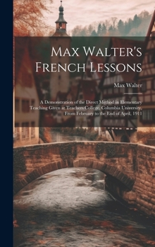 Hardcover Max Walter's French Lessons: A Demonstration of the Direct Method in Elementary Teaching Given at Teachers College, Columbia University, From Febru Book