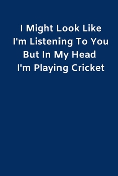 I Might Look Like I'm Listening To You But In My Head I'm Playing Cricket: Novelty Cricket Journal Gifts for Men Boys Women & Girls Blue Lined ... Cricket Funny Novelty Gag Humor Jokes Books