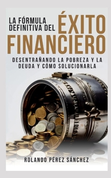 La fórmula definitiva del Éxito Financiero: Desentrañando la pobreza y la deuda y cómo resolverla (Mayordomía Bíblica) (Spanish Edition)