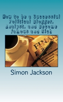 Paperback How to be a Successful Political Blogger, Analyst, and Become Famous and Rich Book