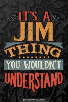 It's A Jim Thing You Wouldn't Understand: Jim Name Planner With Notebook Journal Calendar Personal Goals Password Manager & Much More, Perfect Gift For Jim