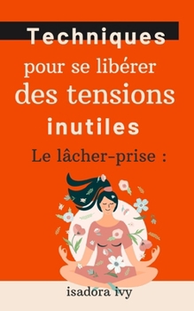 Le lâcher-prise: Techniques pour se libérer des tensions inutiles (French Edition)
