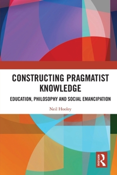 Paperback Constructing Pragmatist Knowledge: Education, Philosophy and Social Emancipation Book