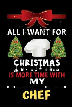 All I want for Christmas is more time with my Chef: Christmas Gift for Chef Lovers, Chef Lovers Journal / Notebook / Diary / Thanksgiving & Christmas Gift