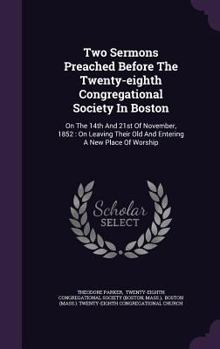 Hardcover Two Sermons Preached Before The Twenty-eighth Congregational Society In Boston: On The 14th And 21st Of November, 1852: On Leaving Their Old And Enter Book