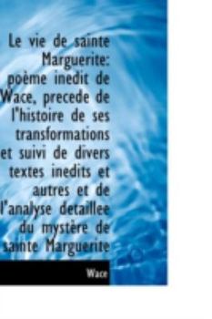 Paperback Le Vie de Sainte Marguerite: Poeme Inedit de Wace, Precede de L'Histoire de Ses Transformations Et S Book