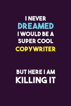 I Never Dreamed I would Be A Super Cool Copywriter But Here I Am Killing It: 6X9 120 pages Career  Notebook Unlined  Writing Journal