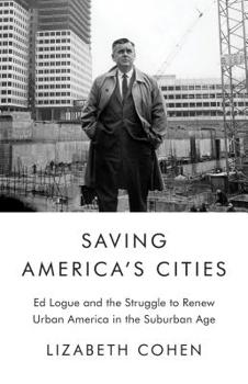 Hardcover Saving America's Cities: Ed Logue and the Struggle to Renew Urban America in the Suburban Age Book