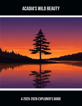 Paperback Acadia'S Wild Beauty: A 2025-2026 Explorer'S Guide Book