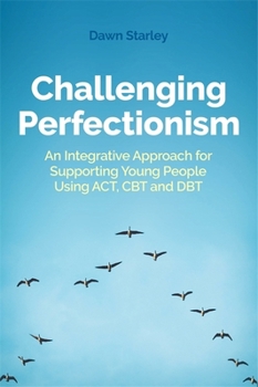 Paperback Challenging Perfectionism: An Integrative Approach for Supporting Young People Using Act, CBT and Dbt Book