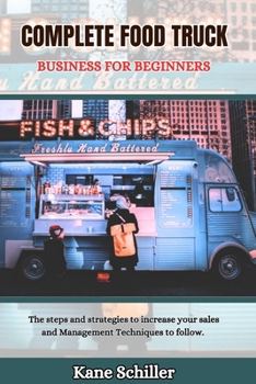 COMPLETE FOOD TRUCK BUSINESS FOR BEGINNERS: The steps and strategies to increase your sales and Management Techniques to follow. (GREAT BUSINESS BOOK)