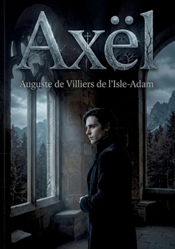 Axël: Une oeuvre symboliste explorant l'idéalisme et le mysticisme dans un château isolé du Schwartzwald (French Edition)
