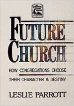 Future Church: How Congregations Choose Their Character and Destiny