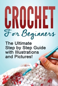 Paperback Crochet: Crochet for Beginners: The Ultimate Step by Step Guide with Illustrations and Pictures! Book