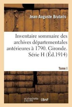 Paperback Inventaire Sommaire Des Archives Départementales Antérieures À 1790. Gironde. Tome I: Série H. Art. 1-1335 [French] Book