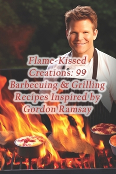 Paperback Flame-Kissed Creations: 99 Barbecuing & Grilling Recipes Inspired by Gordon Ramsay Book