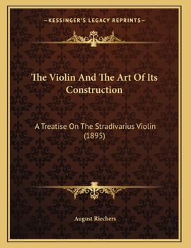 The Violin And The Art Of Its Construction: A Treatise On The Stradivarius Violin