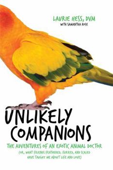 Hardcover Unlikely Companions: The Adventures of an Exotic Animal Doctor (Or, What Friends Feathered, Furred, and Scaled Have Taught Me about Life an Book