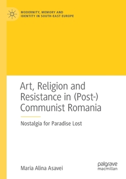 Paperback Art, Religion and Resistance in (Post-)Communist Romania: Nostalgia for Paradise Lost Book