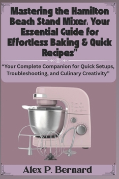 Mastering the Hamilton Beach Stand Mixer: Your Essential Guide for Effortless Baking & Quick Recipes: “Your Complete Companion for Quick Setups, Troubleshooting, and Culinary Creativity”