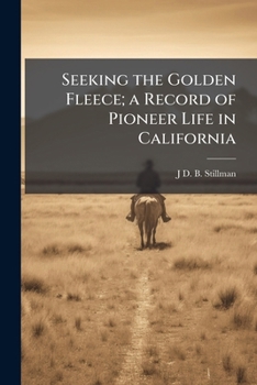 Seeking The Golden Fleece: A Record Of Pioneer Life In California: To Which Is Annexed Footprints Of Early Navigators, Other Than Spanish, In California