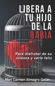 Libera a tu hijo de la rabia: Para disfrutar de su crianza y verle feliz