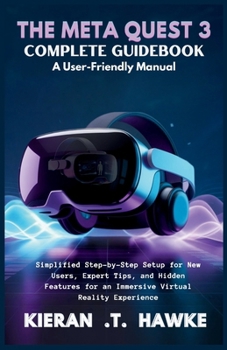 Paperback The Meta Quest 3 Complete Guidebook a: User-Friendly Manual: Simplified Step-by-Step Setup for New Users, Expert Tips, and Hidden Features for an Imme Book