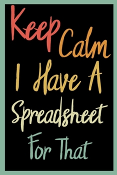 Keep Calm I Have A Spreadsheet For That: Coworker Office Funny Gag Notebook Wide Ruled Lined Journal 6x9 Inch ( Legal ruled ) Family Gift Idea Mom Dad or Kids in Holidays