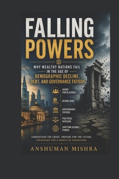 Falling Powers: Why Wealthy Nations Fail in the Age of Demographic Decline Debt and Governance Fatigue (2025–2055: The New World Order – Geopolitics, Power, Conflict, and the Future of Nations)