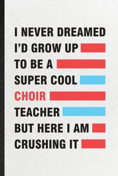 Paperback I Never Dreamed I'd Grow Up to Be a Super Cool Choir Teacher but Here I Am Crushing It: Funny Blank Lined Notebook/ Journal For Octet Soloist Orchestr Book