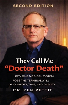 They Call Me "Doctor Death": HOW OUR MEDICAL SYSTEM ROBS THE TERMINALLY ILL OF COMFORT, TIME AND DIGNITY