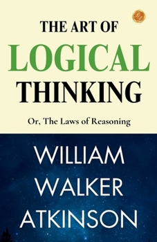 The Art of Logical Thinking; Or, The Laws of Reasoning