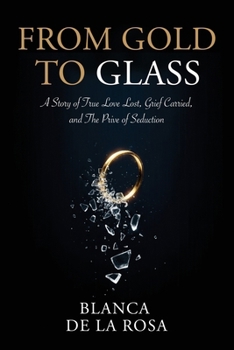 From Gold to Glass: A story of true love lost, Grief carried, and the price of seduction