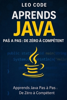 Apprends Java Pas à Pas: De Zéro à Compétent: 100 exercices progressifs pour débutants: variables, conditions, boucles, méthodes, tableaux et pratique