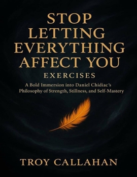Paperback Stop Letting Everything Affect You Exercises: A Bold Immersion into Daniel Chidiac's Philosophy of Strength, Stillness, and Self-Mastery Book