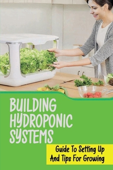 Paperback Building Hydroponic Systems: Guide To Setting Up And Tips For Growing: Hydroponic Gardening Indoor Book