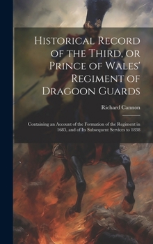 Hardcover Historical Record of the Third, or Prince of Wales' Regiment of Dragoon Guards: Containing an Account of the Formation of the Regiment in 1685, and of Book