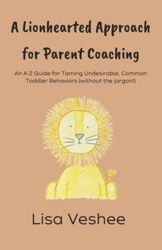 Paperback A Lionhearted Approach for Parent Coaching: An A-Z Guide for Taming Undesirable, Common Toddler Behaviors Book