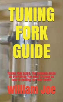 Paperback Tuning Fork Guide: TUNING FORK GUIDE: The Compete Guide On Everything You Need To Know On How To Healing For Your Health Book