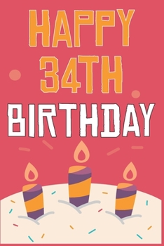 Happy 34th Birthday: 34th Birthday Gift / Journal / Notebook / Diary / Unique Greeting & Birthday Card Alternative