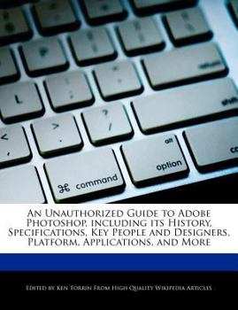 Paperback An Unauthorized Guide to Adobe Photoshop, Including Its History, Specifications, Key People and Designers, Platform, Applications, and More Book