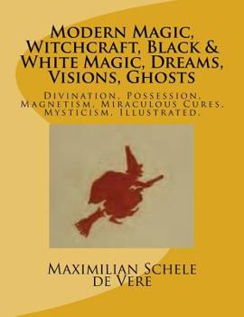 Paperback Modern Magic, Witchcraft, Black & White Magic, Dreams, Visions, Ghosts: Divination, Possession, Magnetism, Miraculous Cures, Mysticism. Illustrated. Book