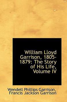 William Lloyd Garrison, 1805-1879: The Story of His Life; Volume IV - Book #4 of the William Lloyd Garrison, 1805-1879