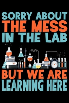 Paperback sorry about the mess in the lab but we are learning here: Gifts for science teacher Journal/Notebook Blank Lined Ruled 6x9 100 Pages Book