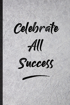 Celebrate All Success: Funny Blank Lined Notebook/ Journal For Positive Motivation, Support Faith Belief, Inspirational Saying Unique Special Birthday Gift Idea Modern 6x9 110 Pages