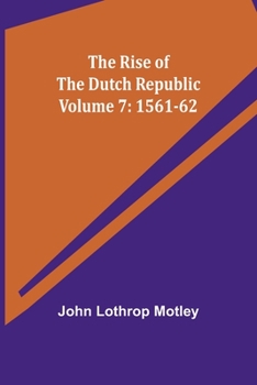 Paperback The Rise of the Dutch Republic - Volume 7: 1561-62 Book